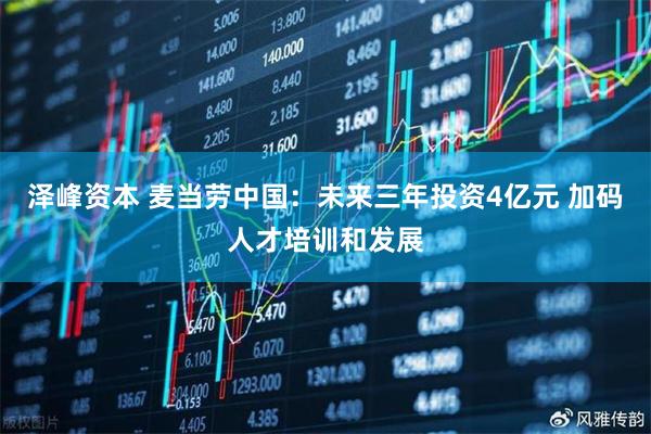 泽峰资本 麦当劳中国：未来三年投资4亿元 加码人才培训和发展