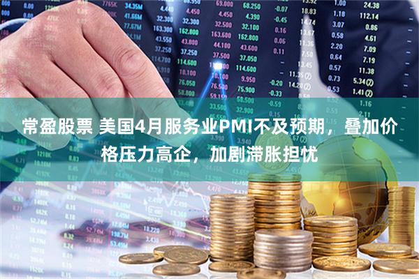 常盈股票 美国4月服务业PMI不及预期，叠加价格压力高企，加剧滞胀担忧