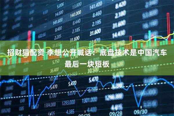 招财猫配资 李想公开喊话：底盘技术是中国汽车最后一块短板